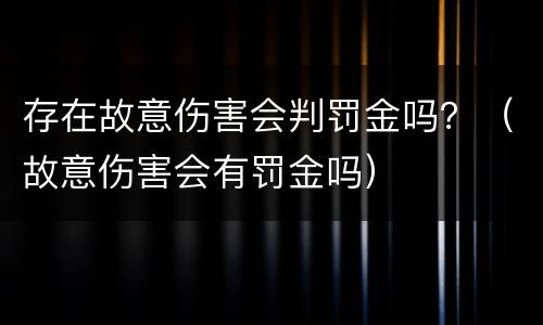 存在故意伤害会判罚金吗？（故意伤害会有罚金吗）