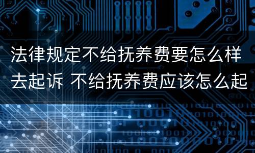 法律规定不给抚养费要怎么样去起诉 不给抚养费应该怎么起诉