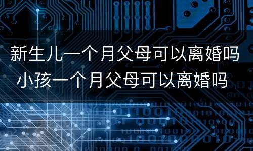 新生儿一个月父母可以离婚吗 小孩一个月父母可以离婚吗