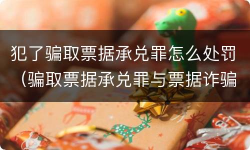 犯了骗取票据承兑罪怎么处罚（骗取票据承兑罪与票据诈骗罪区别）
