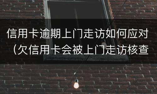 信用卡逾期上门走访如何应对（欠信用卡会被上门走访核查吗?）