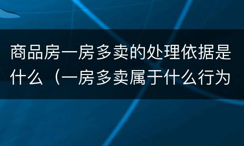 商品房一房多卖的处理依据是什么（一房多卖属于什么行为）