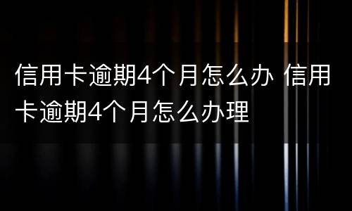信用卡逾期4个月怎么办 信用卡逾期4个月怎么办理