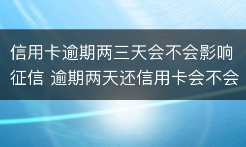 信用卡逾期两三天会不会影响征信 逾期两天还信用卡会不会影响征信