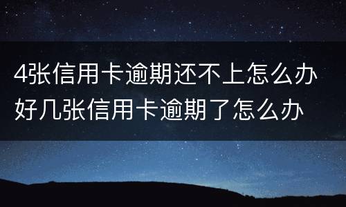 4张信用卡逾期还不上怎么办 好几张信用卡逾期了怎么办