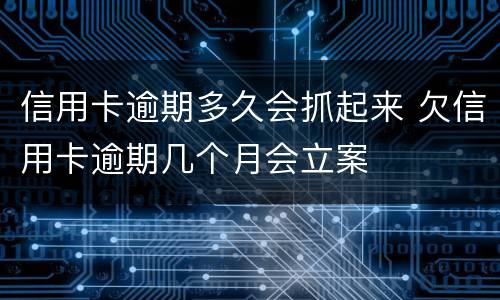信用卡逾期多久会抓起来 欠信用卡逾期几个月会立案