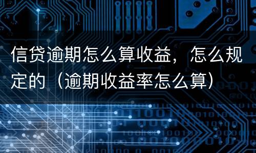 信贷逾期怎么算收益，怎么规定的（逾期收益率怎么算）