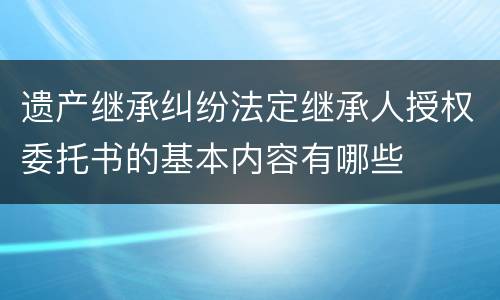 遗产继承纠纷法定继承人授权委托书的基本内容有哪些