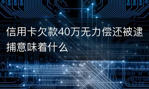 信用卡欠款40万无力偿还被逮捕意味着什么