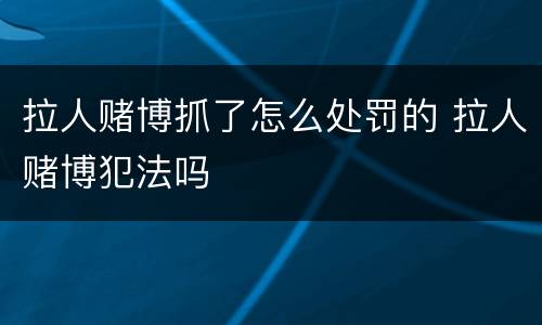 拉人赌博抓了怎么处罚的 拉人赌博犯法吗
