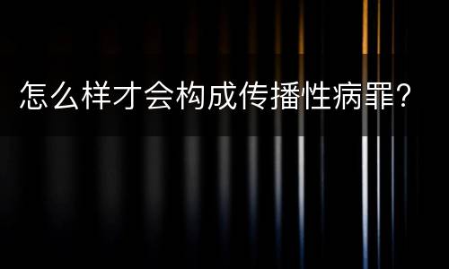 怎么样才会构成传播性病罪?