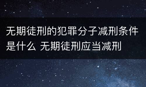 无期徒刑的犯罪分子减刑条件是什么 无期徒刑应当减刑