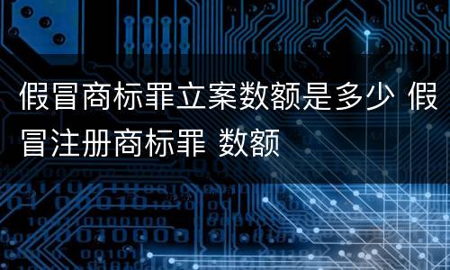 假冒商标罪立案数额是多少 假冒注册商标罪 数额