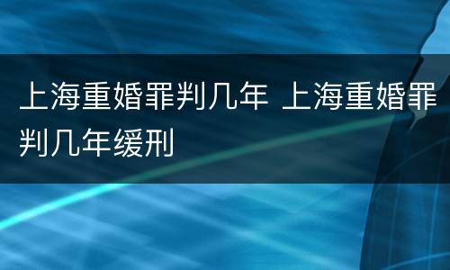 上海重婚罪判几年 上海重婚罪判几年缓刑