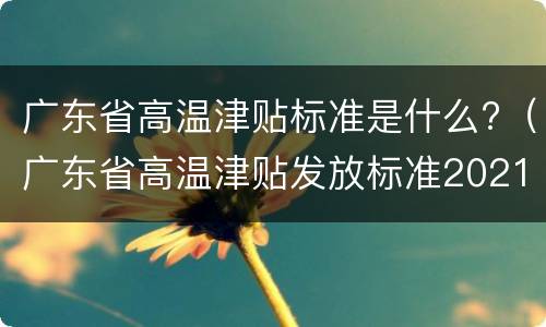 广东省高温津贴标准是什么?（广东省高温津贴发放标准2021）