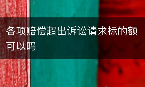各项赔偿超出诉讼请求标的额可以吗