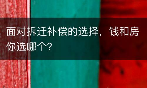 面对拆迁补偿的选择，钱和房你选哪个？