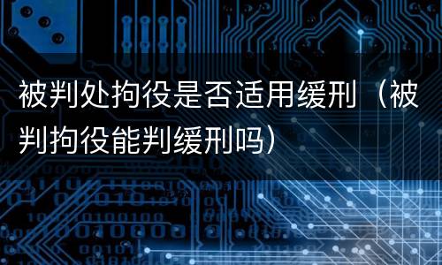 被判处拘役是否适用缓刑（被判拘役能判缓刑吗）