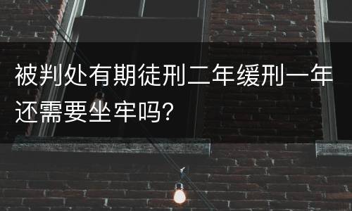被判处有期徒刑二年缓刑一年还需要坐牢吗？