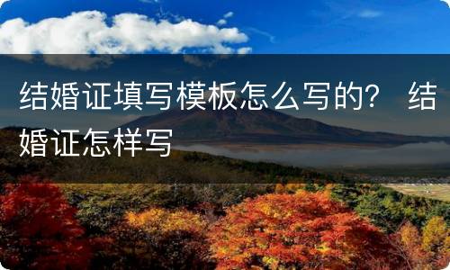结婚证填写模板怎么写的？ 结婚证怎样写