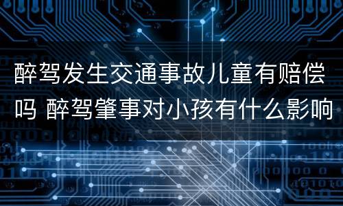 醉驾发生交通事故儿童有赔偿吗 醉驾肇事对小孩有什么影响