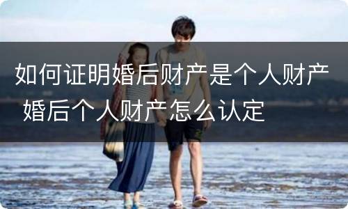 如何证明婚后财产是个人财产 婚后个人财产怎么认定