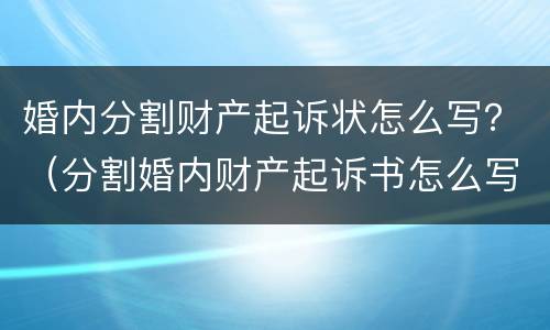 婚内分割财产起诉状怎么写？（分割婚内财产起诉书怎么写）