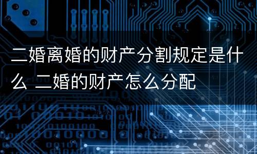 二婚离婚的财产分割规定是什么 二婚的财产怎么分配