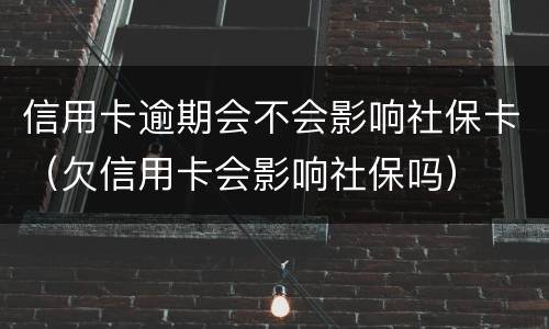 信用卡逾期会不会影响社保卡（欠信用卡会影响社保吗）