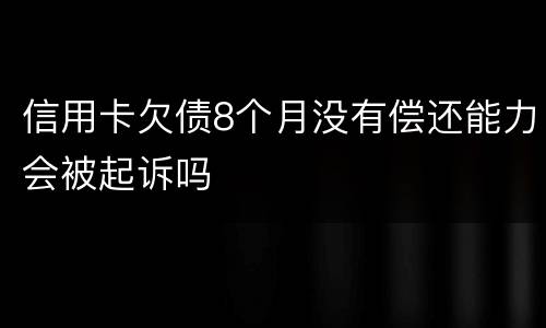 信用卡欠债8个月没有偿还能力会被起诉吗