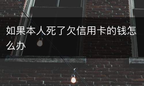 如果本人死了欠信用卡的钱怎么办