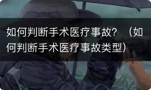 如何判断手术医疗事故？（如何判断手术医疗事故类型）