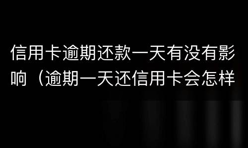 信用卡逾期还款一天有没有影响（逾期一天还信用卡会怎样）