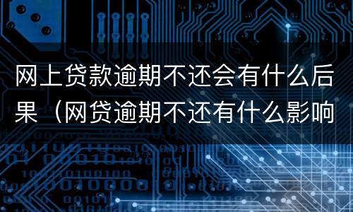 网上贷款逾期不还会有什么后果（网贷逾期不还有什么影响）