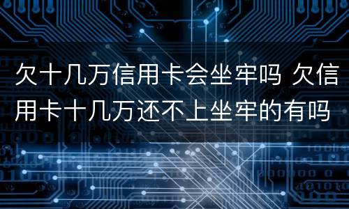 欠十几万信用卡会坐牢吗 欠信用卡十几万还不上坐牢的有吗?