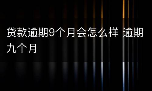 贷款逾期9个月会怎么样 逾期九个月