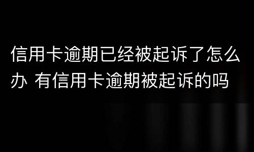 信用卡逾期已经被起诉了怎么办 有信用卡逾期被起诉的吗