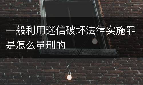 一般利用迷信破坏法律实施罪是怎么量刑的