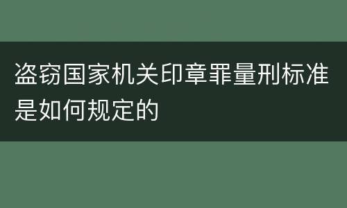 盗窃国家机关印章罪量刑标准是如何规定的