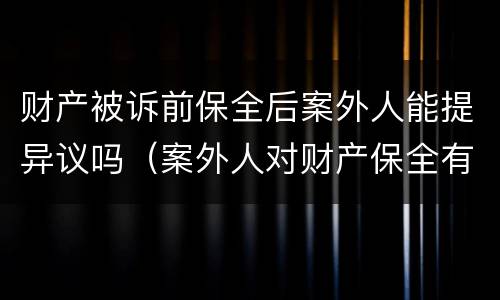 财产被诉前保全后案外人能提异议吗（案外人对财产保全有异议）
