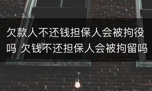 欠款人不还钱担保人会被拘役吗 欠钱不还担保人会被拘留吗