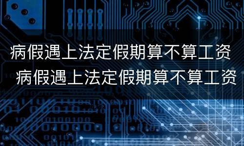 病假遇上法定假期算不算工资 病假遇上法定假期算不算工资待遇