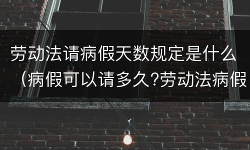 劳动法请病假天数规定是什么（病假可以请多久?劳动法病假天数规定2020）