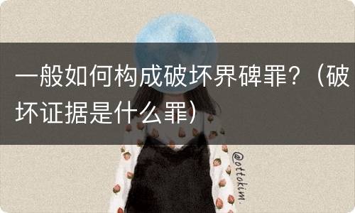 一般如何构成破坏界碑罪?（破坏证据是什么罪）