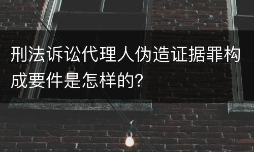 刑法诉讼代理人伪造证据罪构成要件是怎样的？