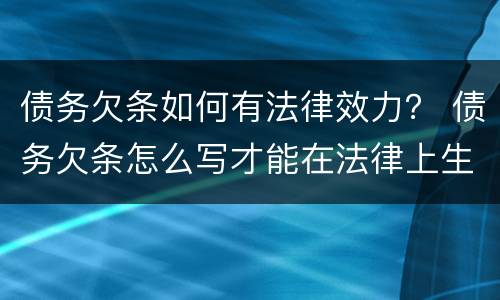 债务欠条如何有法律效力？ 债务欠条怎么写才能在法律上生效