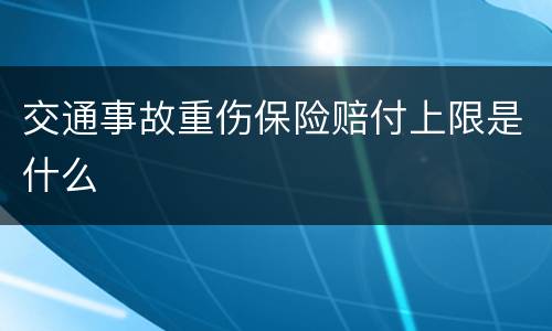 交通事故重伤保险赔付上限是什么