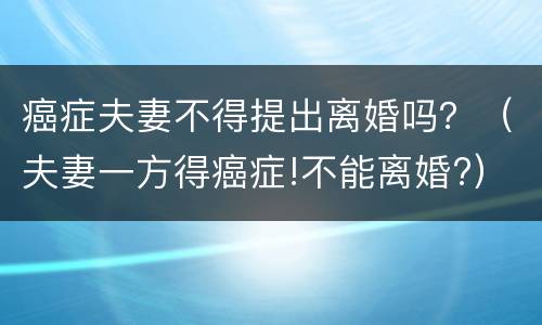 癌症夫妻不得提出离婚吗？（夫妻一方得癌症!不能离婚?）