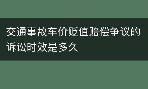 交通事故车价贬值赔偿争议的诉讼时效是多久
