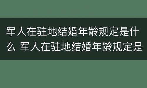 军人在驻地结婚年龄规定是什么 军人在驻地结婚年龄规定是什么意思
